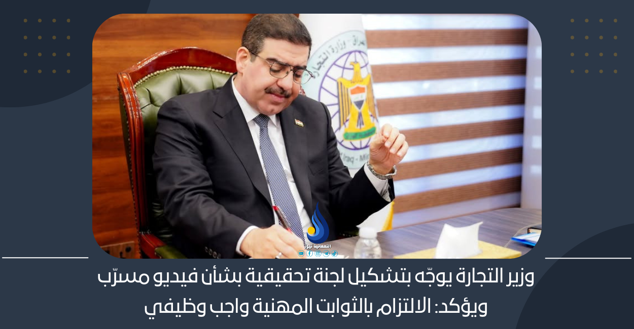 وزير التجارة يوجّه بتشكيل لجنة تحقيقية بشأن فيديو مسرّب ويؤكد: الالتزام بالثوابت المهنية واجب وظيفي