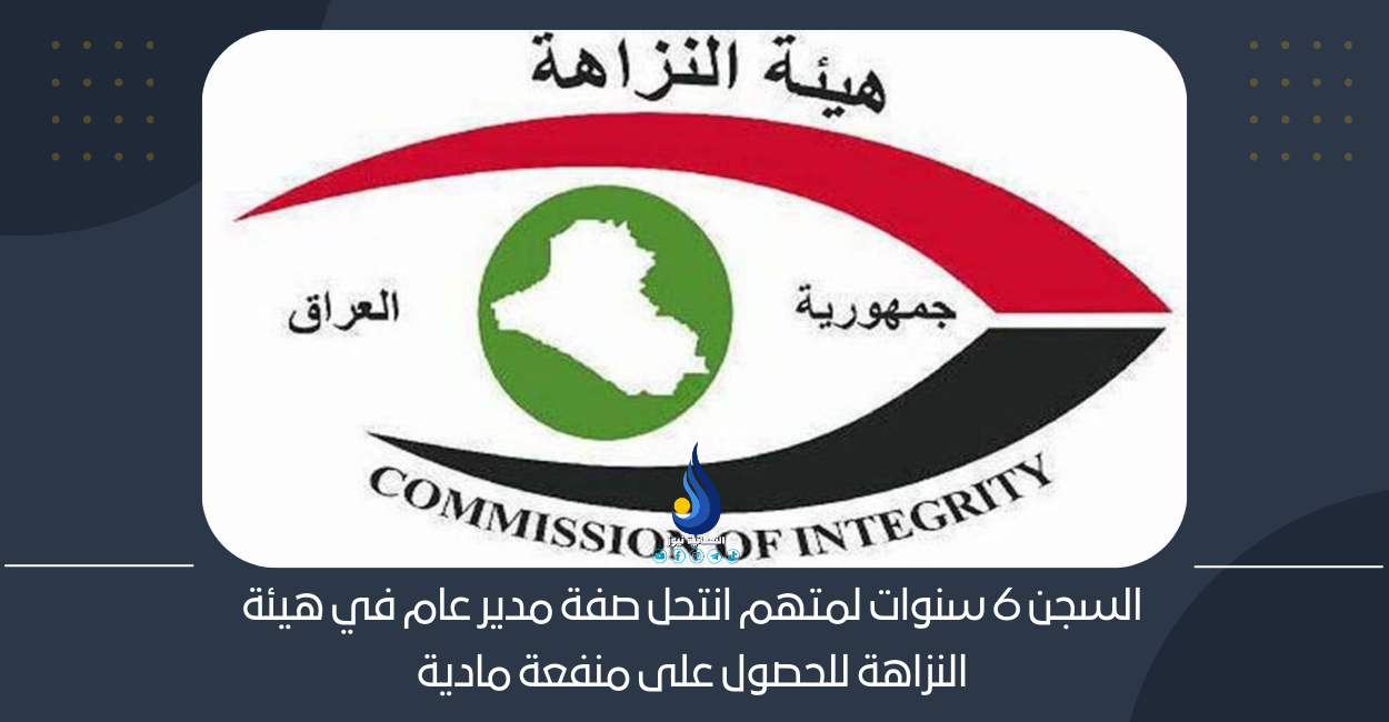 السجن 6 سنوات لمتهم انتحل صفة مدير عام في هيئة النزاهة للحصول على منفعة مادية