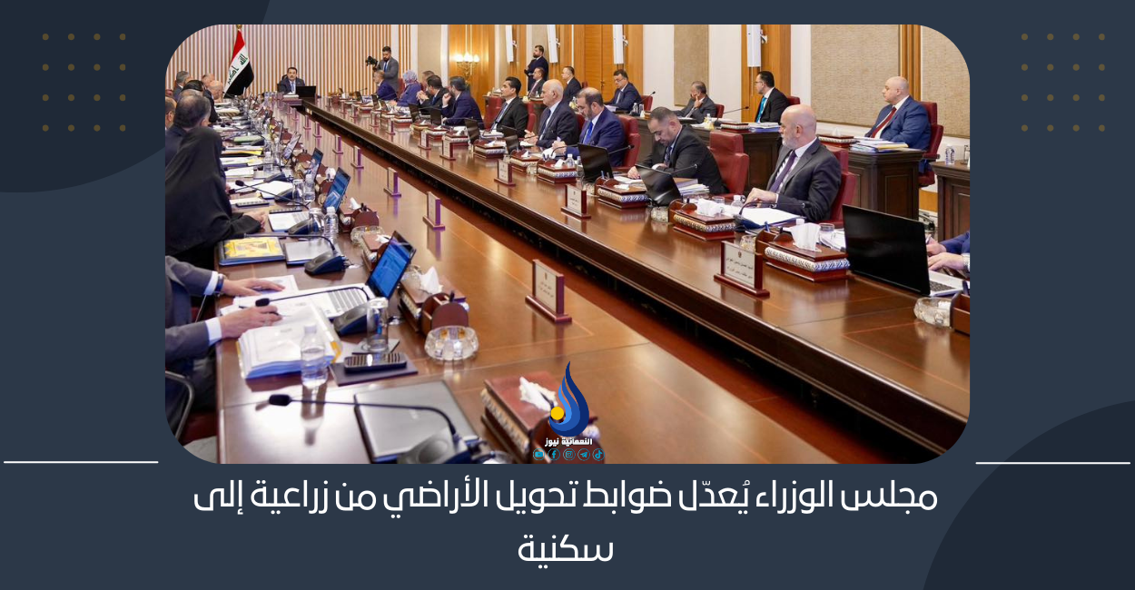 مجلس الوزراء يُعدّل ضوابط تحويل الأراضي من زراعية إلى سكنية