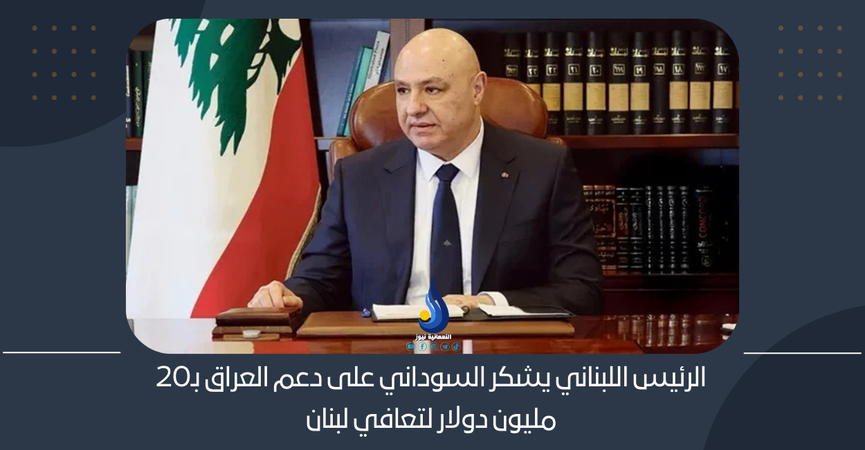 الرئيس اللبناني يشكر السوداني على دعم العراق بـ20 مليون دولار لتعافي لبنان