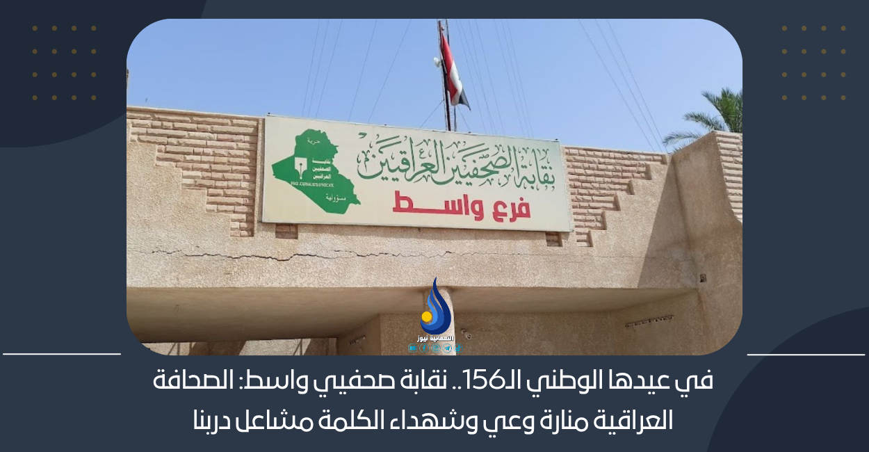 في عيدها الوطني الـ156.. نقابة صحفيي واسط: الصحافة العراقية منارة وعي وشهداء الكلمة مشاعل دربنا
