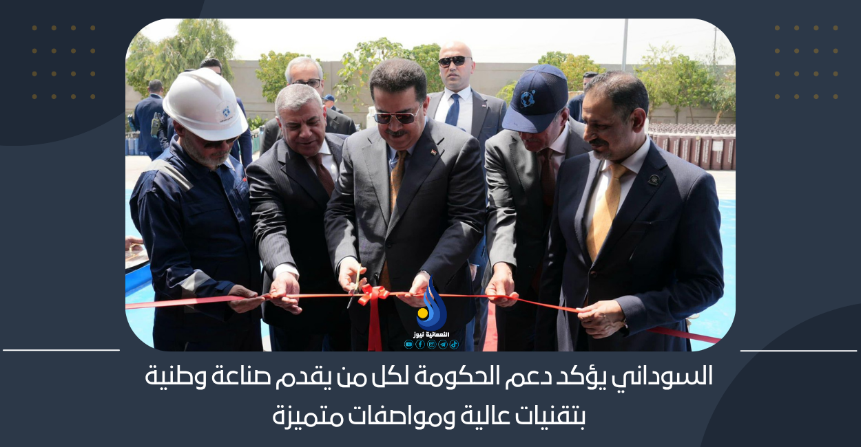 السوداني يؤكد دعم الحكومة لكل من يقدم صناعة وطنية بتقنيات عالية ومواصفات متميزة