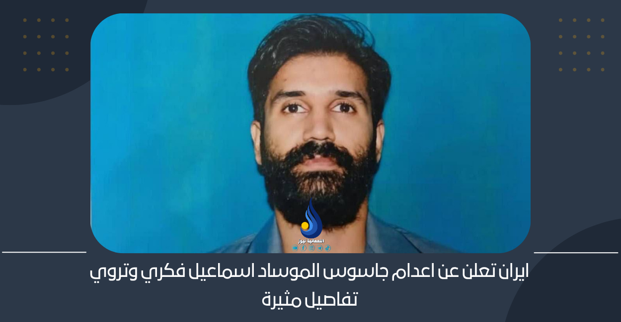 ايران تعلن عن اعدام جاسوس الموساد اسماعيل فكري وتروي تفاصيل مثيرة
