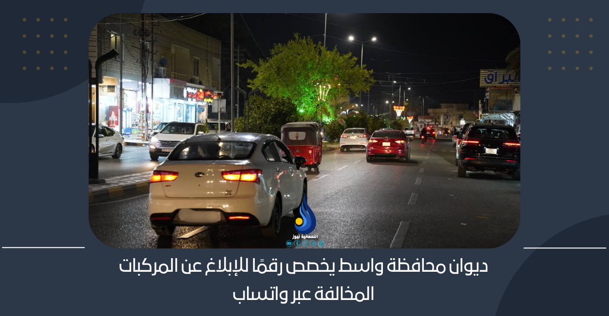 ديوان محافظة واسط يخصص رقمًا للإبلاغ عن المركبات المخالفة عبر واتساب