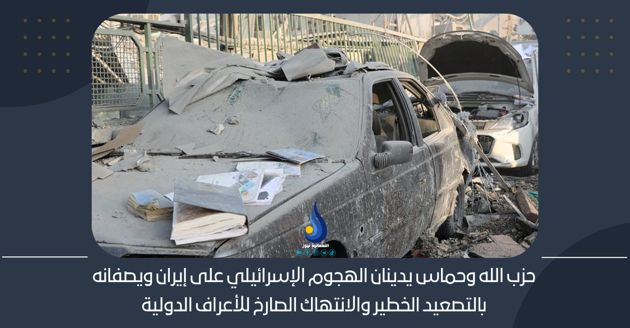 حزب الله وحماس يدينان الهجوم الإسرائيلي على إيران ويصفانه بالتصعيد الخطير والانتهاك الصارخ للأعراف الدولية