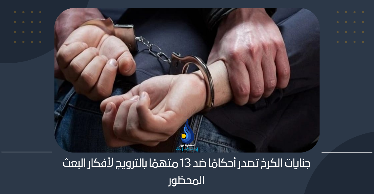 جنايات الكرخ تصدر أحكامًا ضد 13 متهمًا بالترويج لأفكار البعث المحظور