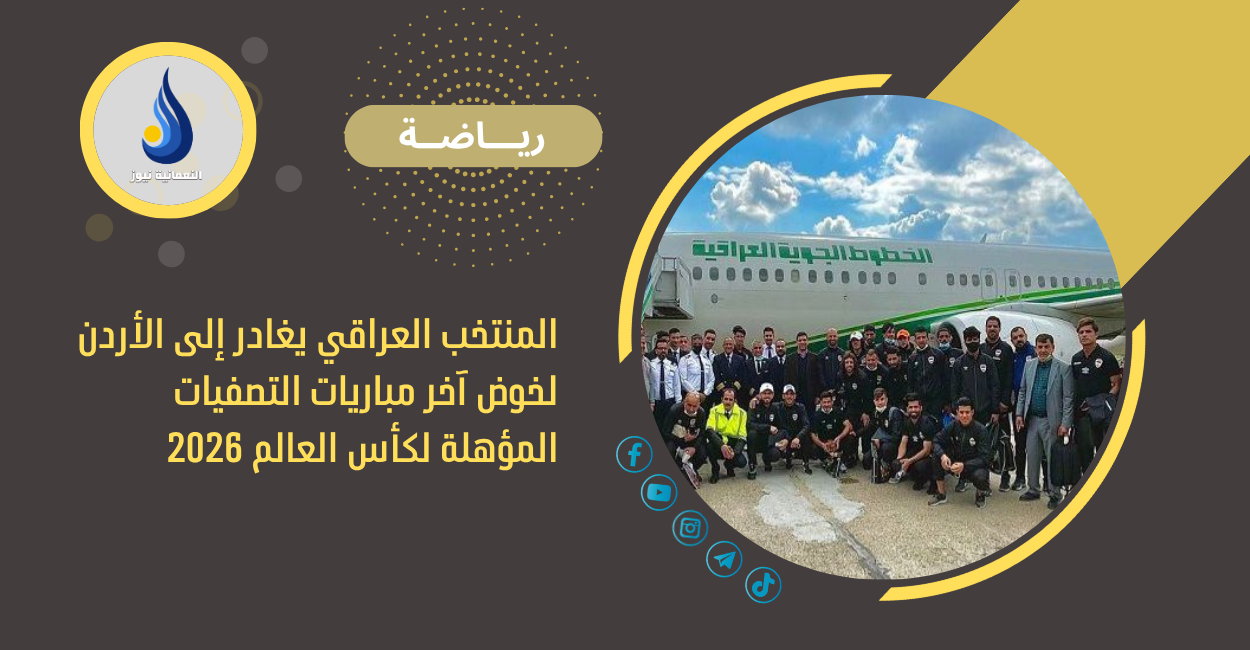 المنتخب العراقي يغادر إلى الأردن لخوض آخر مباريات التصفيات المؤهلة لكأس العالم 2026