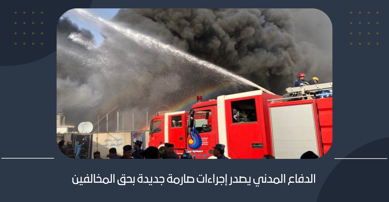الدفاع المدني يصدر إجراءات صارمة جديدة بحق المخالفين