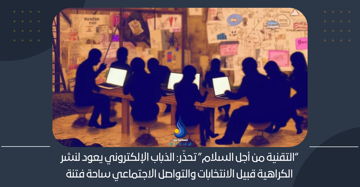 “التقنية من أجل السلام” تحذّر: الذباب الإلكتروني يعود لنشر الكراهية قبيل الانتخابات والتواصل الاجتماعي ساحة فتنة