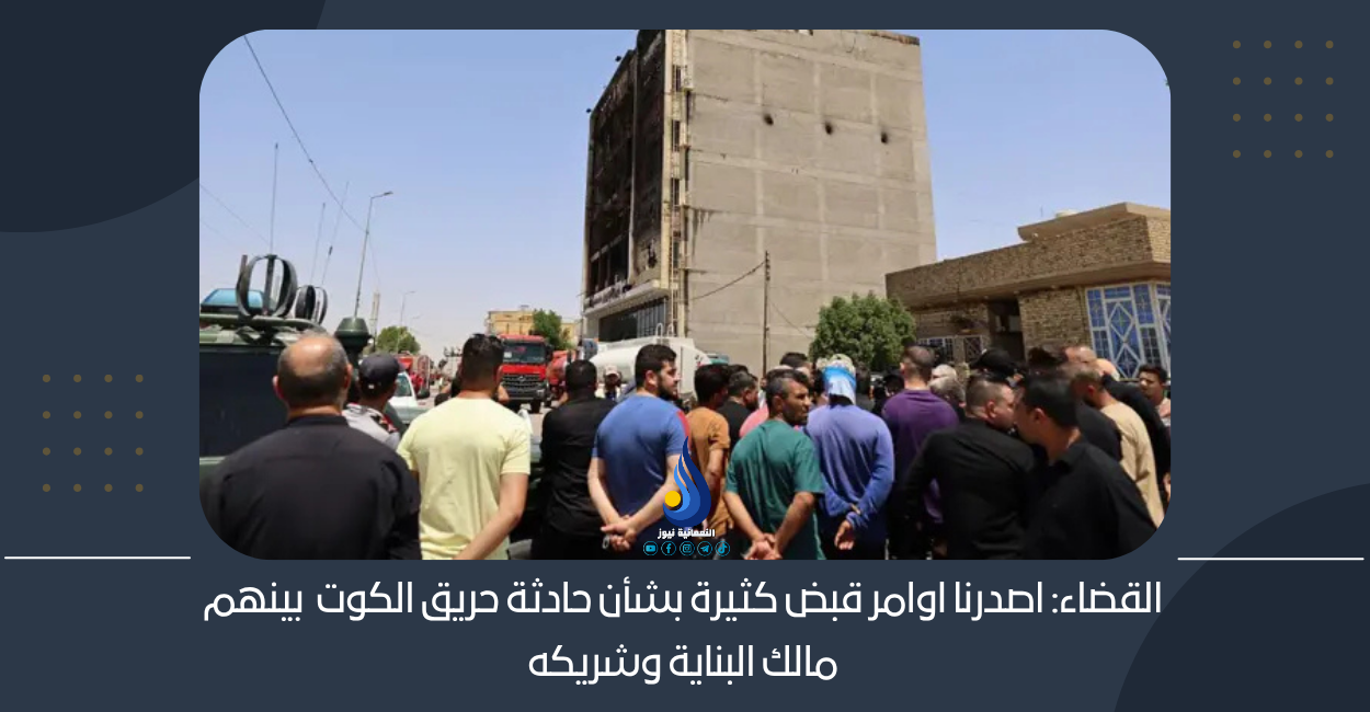 القضاء: اصدرنا اوامر قبض كثيرة بشأن حادثة حريق الكوت بينهم مالك البناية وشريكه