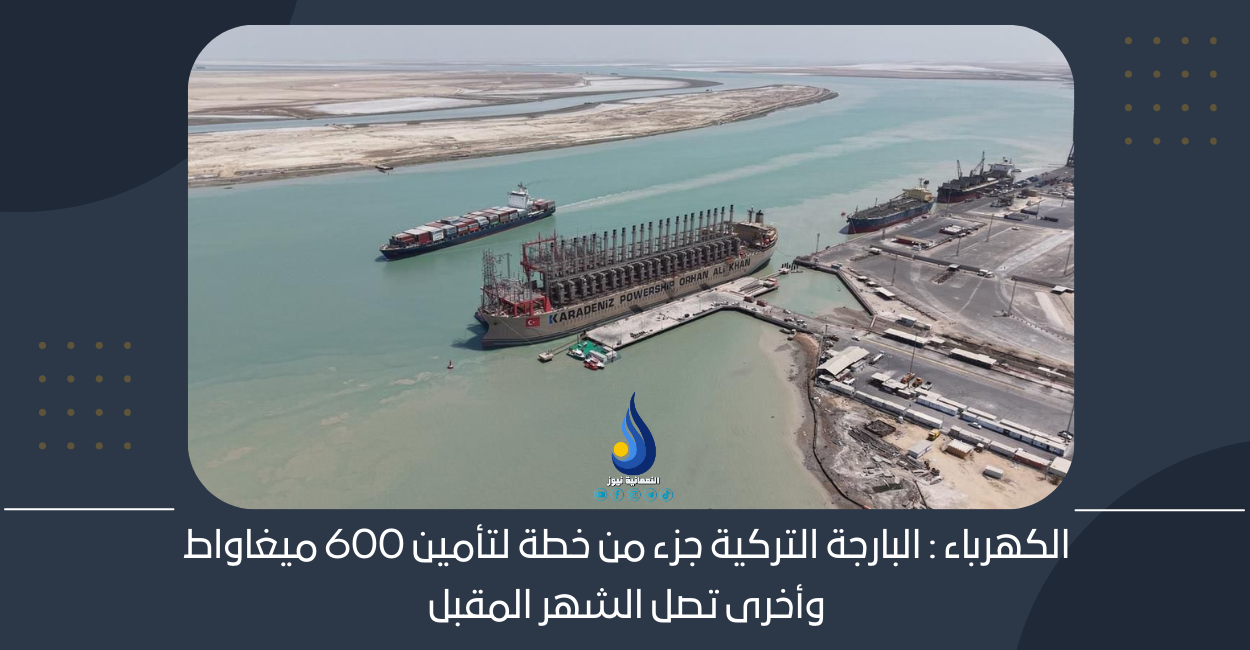 الكهرباء: البارجة التركية جزء من خطة لتأمين 600 ميغاواط وأخرى تصل الشهر المقبل