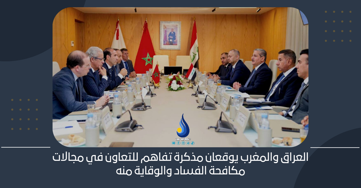 العراق والمغرب يوقعان مذكرة تفاهم للتعاون في مجالات مكافحة الفساد والوقاية منه