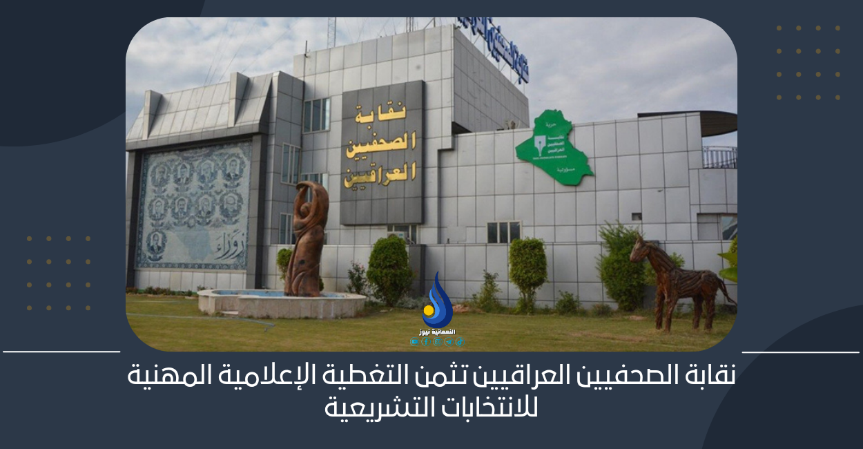 نقابة الصحفيين العراقيين تثمن التغطية الإعلامية المهنية للانتخابات التشريعية