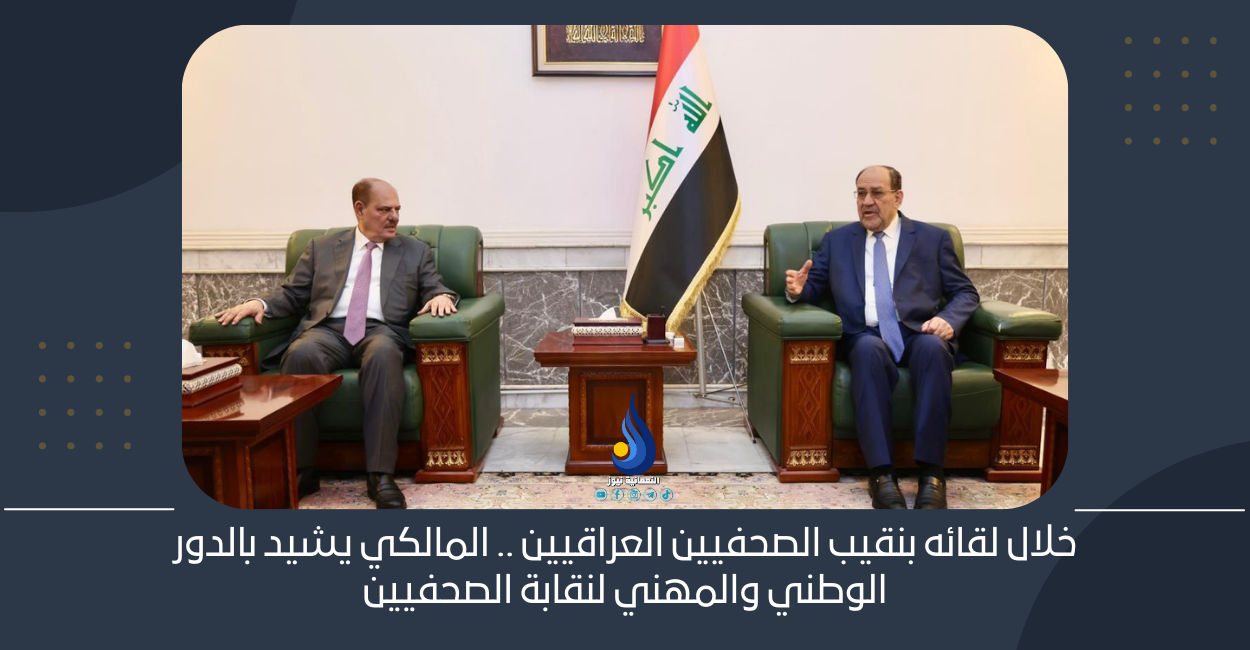 خلال لقائه بنقيب الصحفيين العراقيين .. المالكي يشيد بالدور الوطني والمهني لنقابة الصحفيين