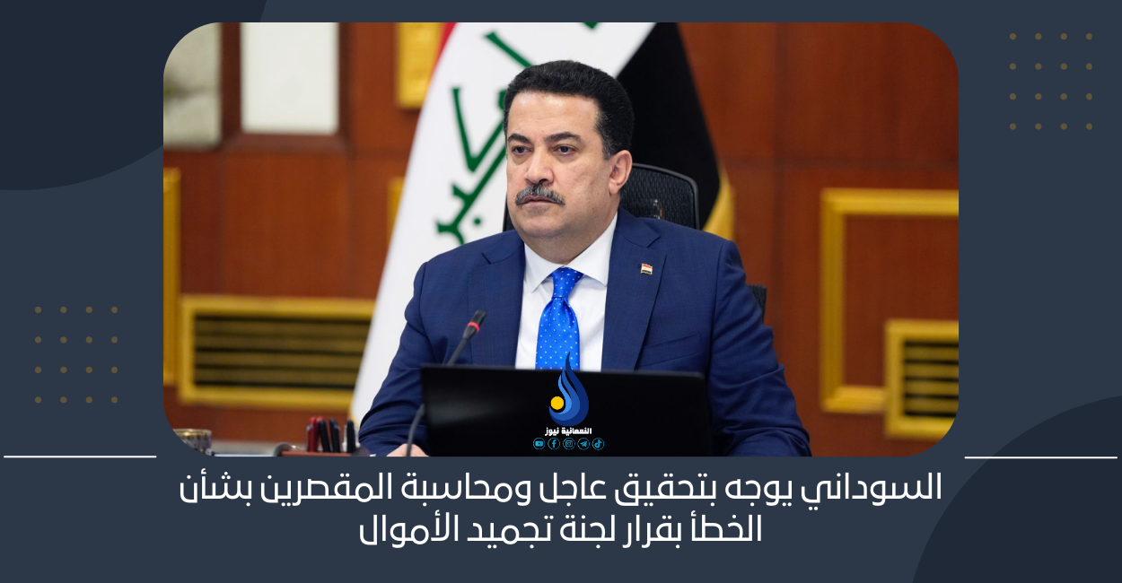 السوداني يوجه بتحقيق عاجل ومحاسبة المقصرين بشأن الخطأ بقرار لجنة تجميد الأموال