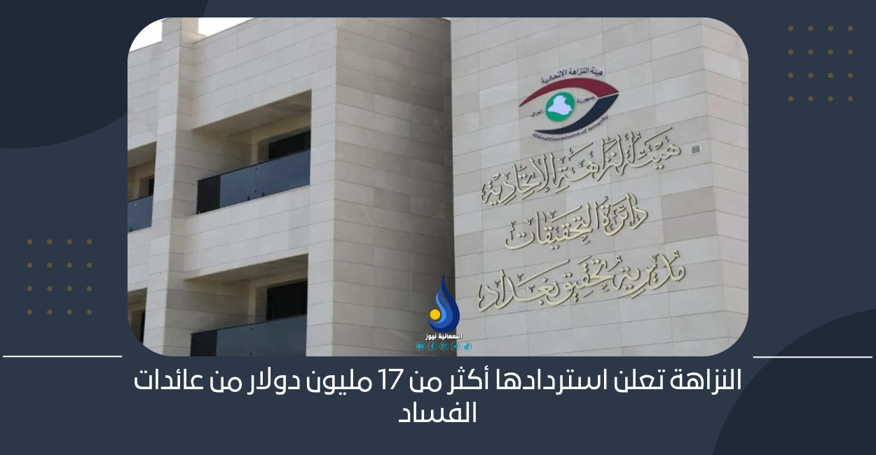 النزاهة تعلن استردادها أكثر من 17 مليون دولار من عائدات الفساد