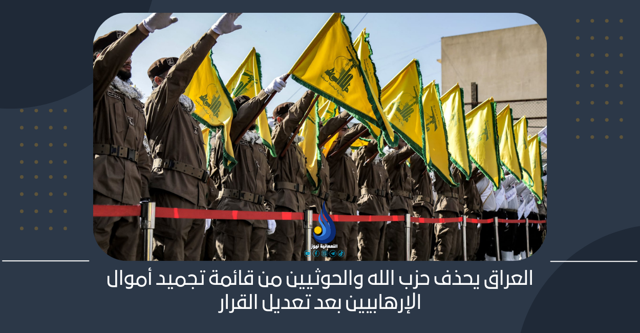 العراق يحذف حزب الله والحوثيين من قائمة تجميد أموال الإرهابيين بعد تعديل القرار