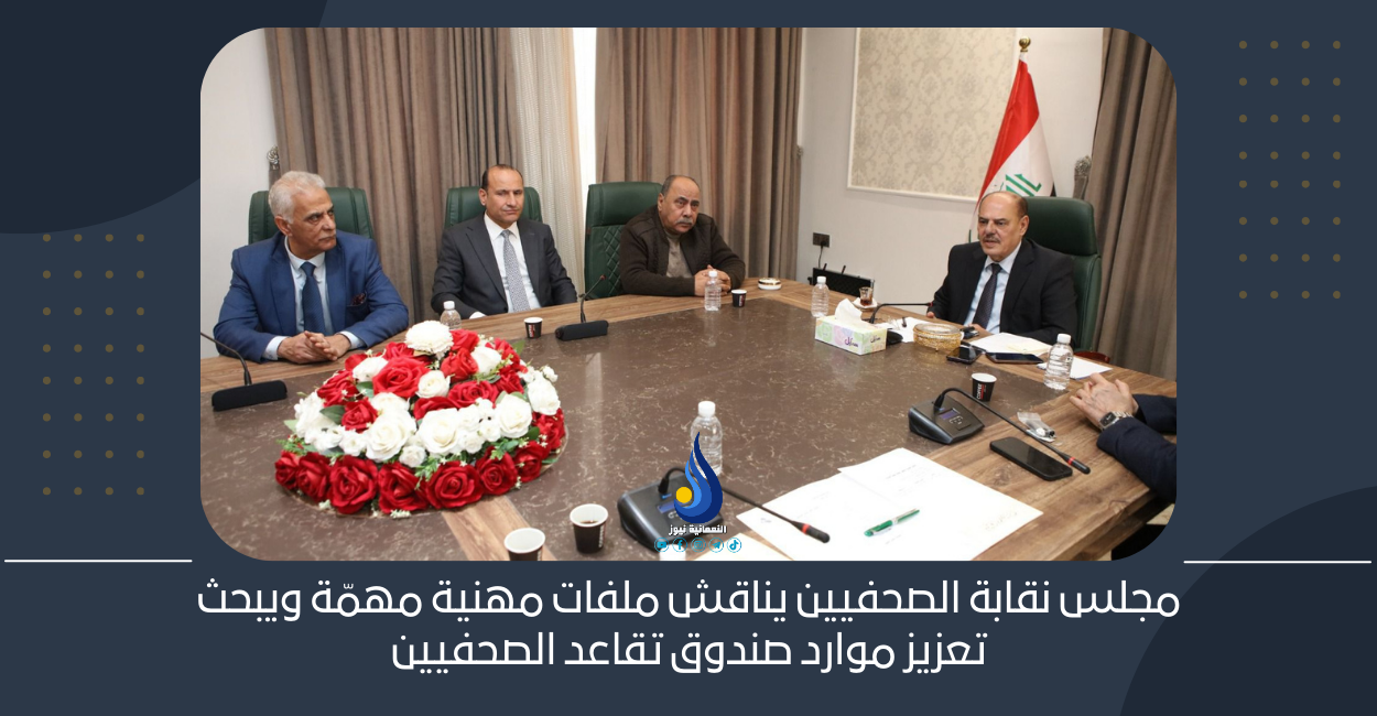 مجلس نقابة الصحفيين يناقش ملفات مهنية مهمّة ويبحث تعزيز موارد صندوق تقاعد الصحفيين