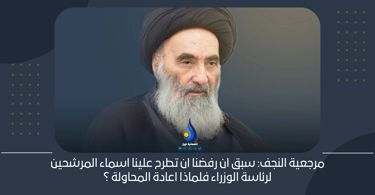 مرجعية النجف : سبق ان رفضنا ان تطرح علينا اسماء المرشحين لرئاسة الوزراء فلماذا اعادة المحاولة ؟