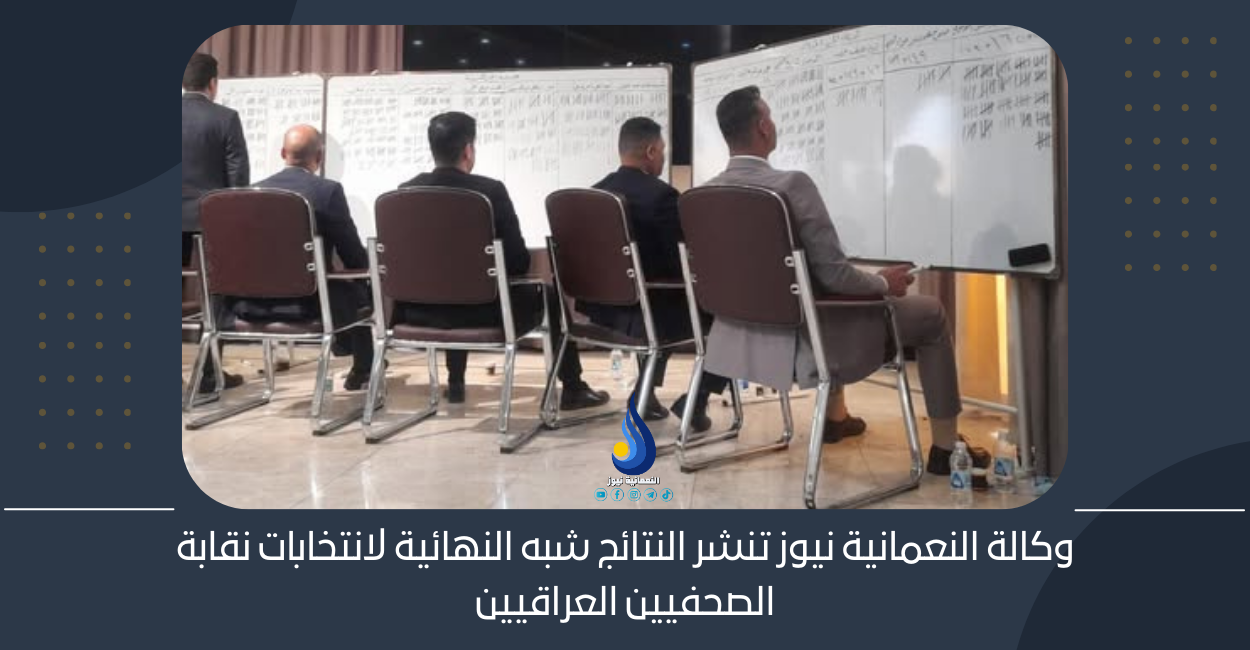وكالة النعمانية نيوز تنشر النتائج شبه النهائية لانتخابات نقابة الصحفيين العراقيين