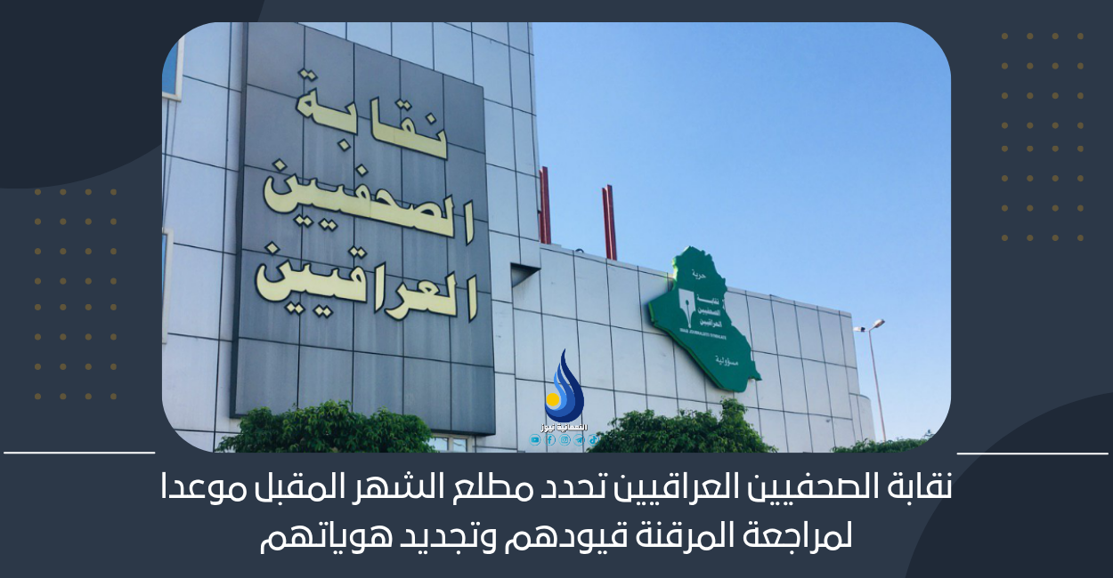 نقابة الصحفيين العراقيين تحدد مطلع الشهر المقبل موعداً لمراجعة المرقنة قيودهم وتجديد هوياتهم