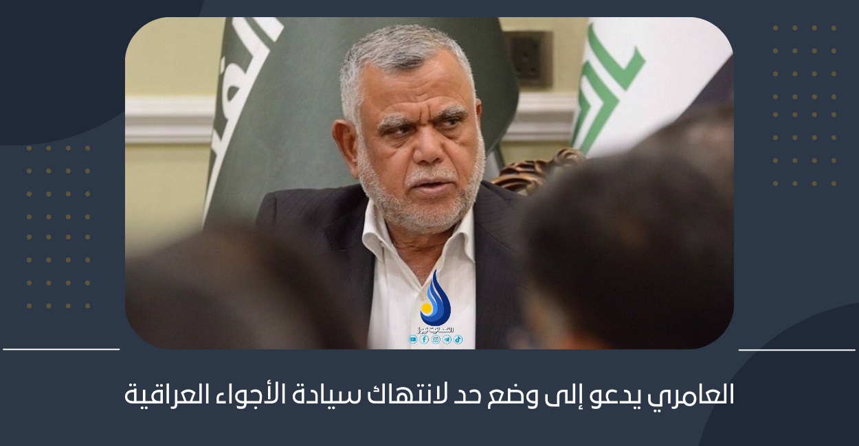 العامري يدعو إلى وضع حد لانتهاك سيادة الأجواء العراقية