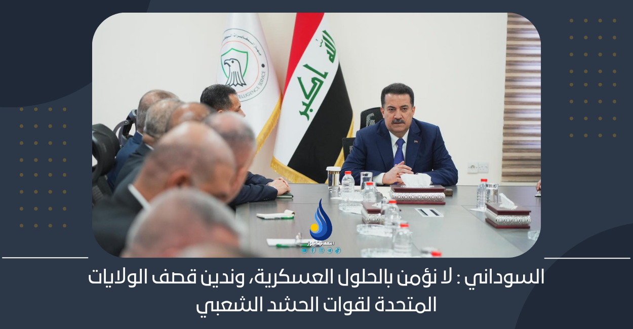 السوداني : لا نؤمن بالحلول العسكرية، وندين قصف الولايات المتحدة لقوات الحشد الشعبي