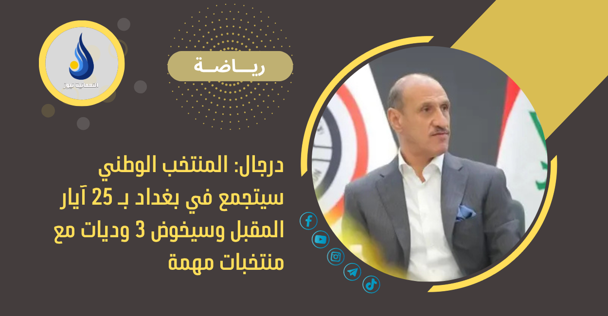 درجال: المنتخب الوطني سيتجمع في بغداد بـ 25 آيار المقبل وسيخوض 3 وديات مع منتخبات مهمة