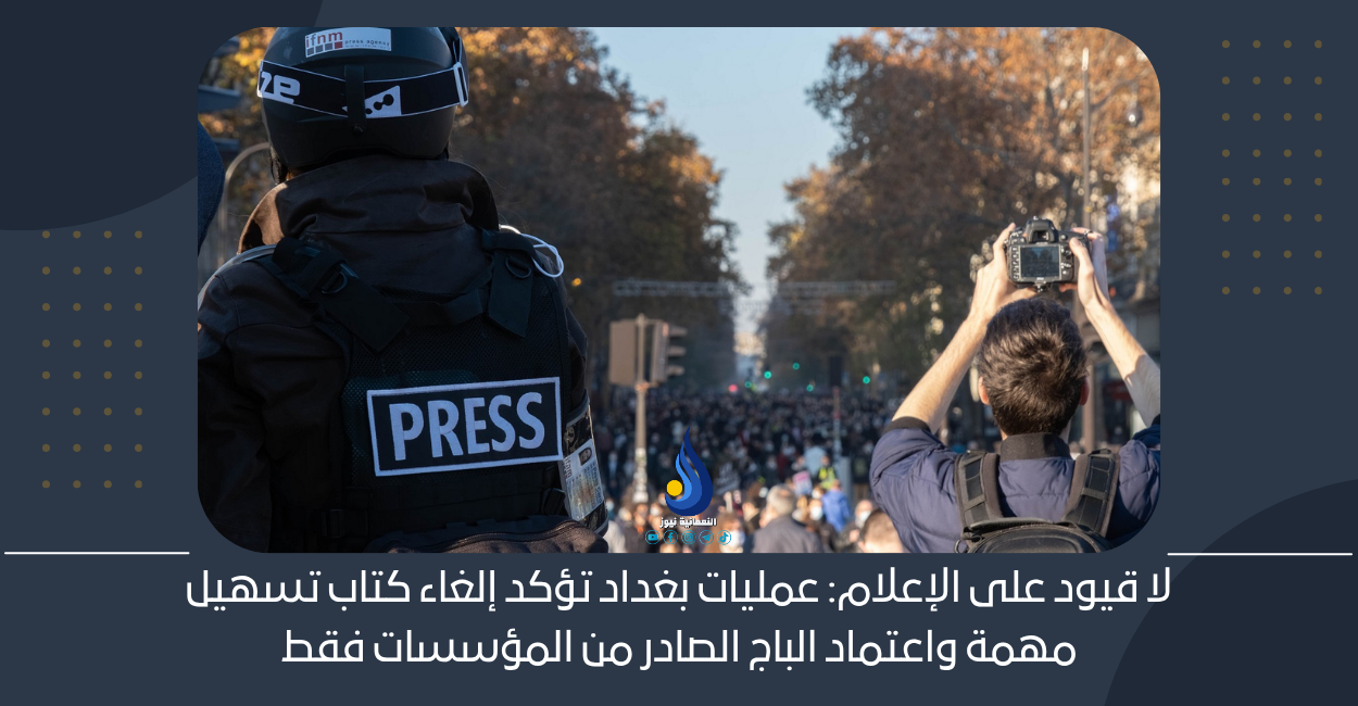 لا قيود على الإعلام: عمليات بغداد تؤكد إلغاء كتاب تسهيل مهمة واعتماد الباج الصادر من المؤسسات فقط