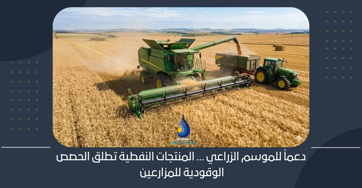 دعماً للموسم الزراعي.. المنتجات النفطية تطلق الحصص الوقودية للمزارعين