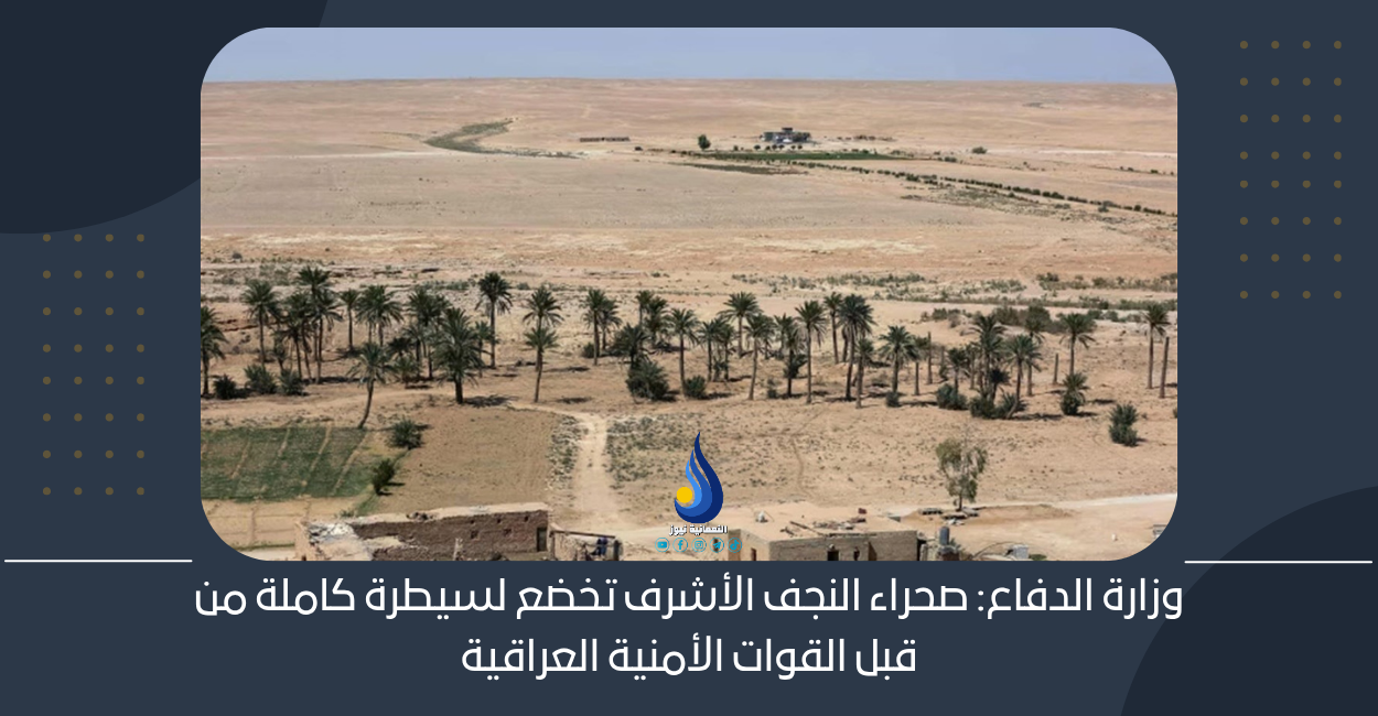 وزارة الدفاع: صحراء النجف الأشرف تخضع لسيطرة كاملة من قبل القوات الأمنية العراقية
