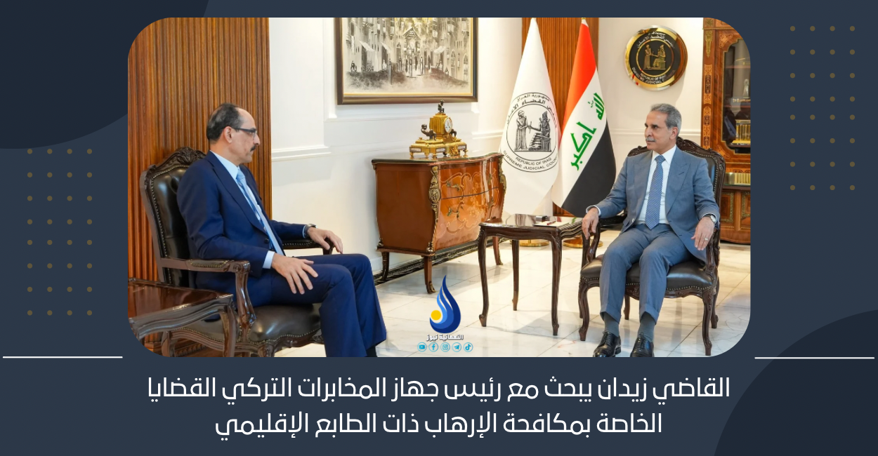 القاضي زيدان يبحث مع رئيس جهاز المخابرات التركي القضايا الخاصة بمكافحة الإرهاب ذات الطابع الإقليمي
