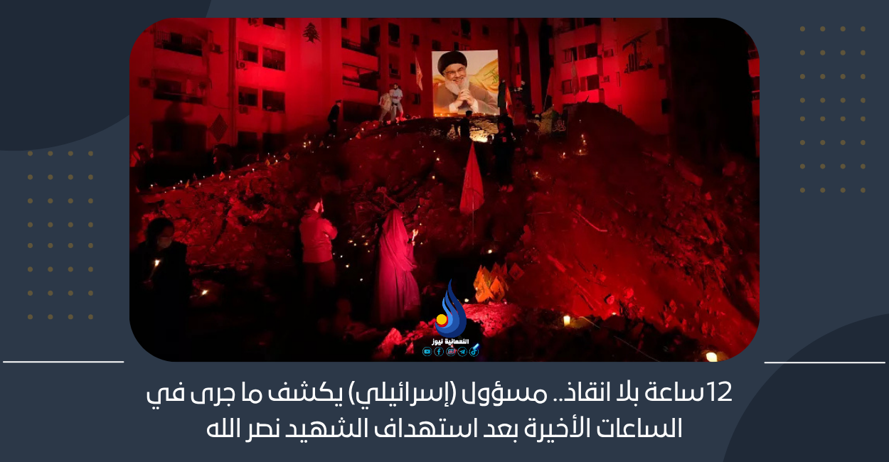 12 ساعة بلا إنقاذ.. مسؤول (إسرائيلي) يكشف ما جرى في الساعات الأخيرة بعد استهداف الشهيد نصر الله