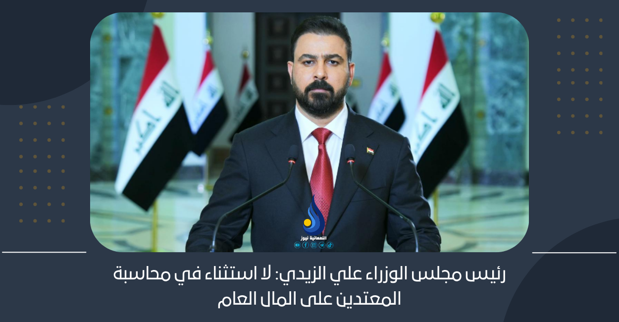 رئيس مجلس الوزراء علي الزيدي: لا استثناء في محاسبة المعتدين على المال العام