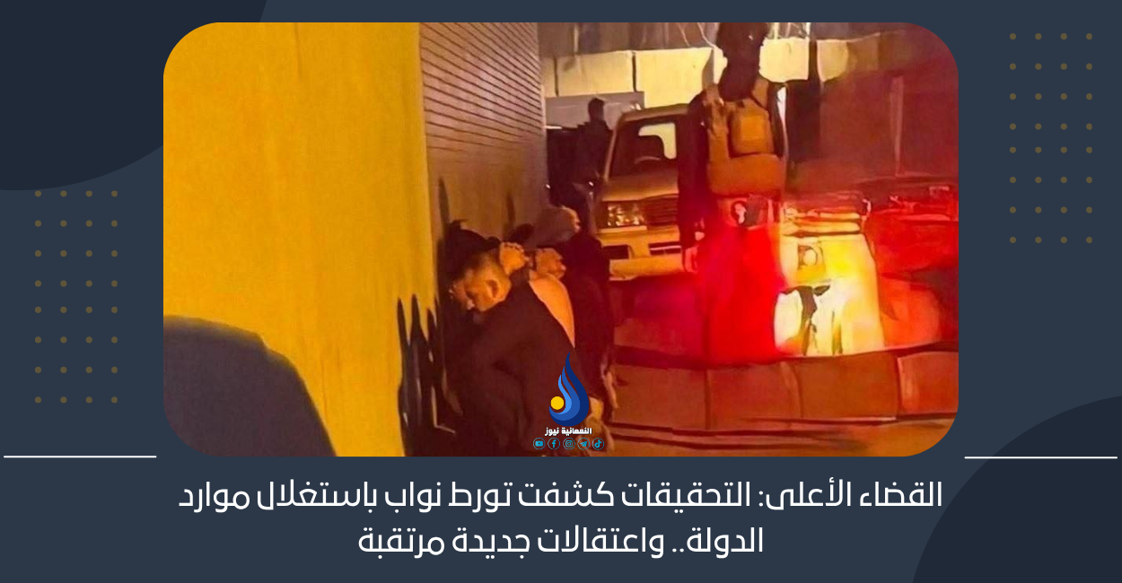 القضاء الأعلى: التحقيقات كشفت تورط نواب باستغلال موارد الدولة.. واعتقالات جديدة مرتقبة