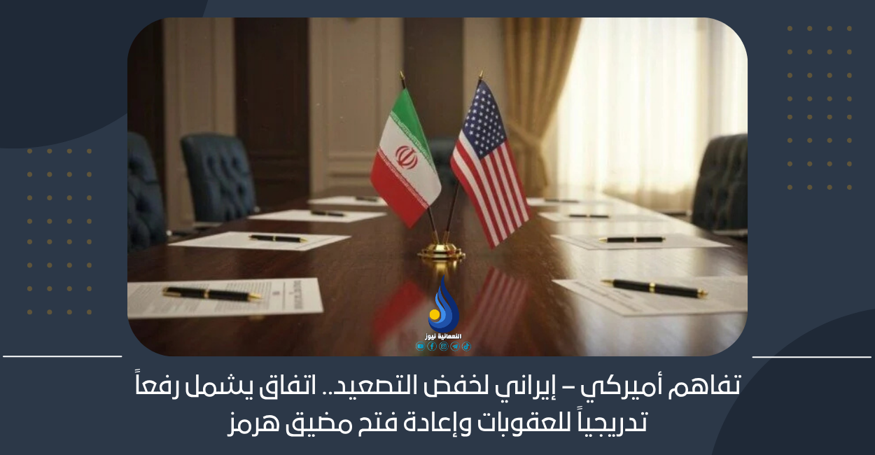 تفاهم أميركي – إيراني لخفض التصعيد.. اتفاق يشمل رفعاً تدريجياً للعقوبات وإعادة فتح مضيق هرمز
