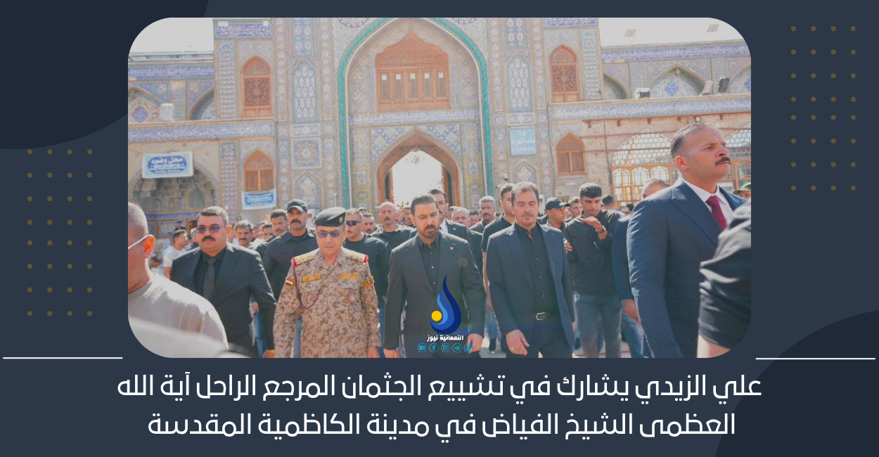 علي الزيدي يشارك في تشييع الجثمان المرجع الراحل آية الله العظمى الشيخ الفياض في مدينة الكاظمية المقدسة