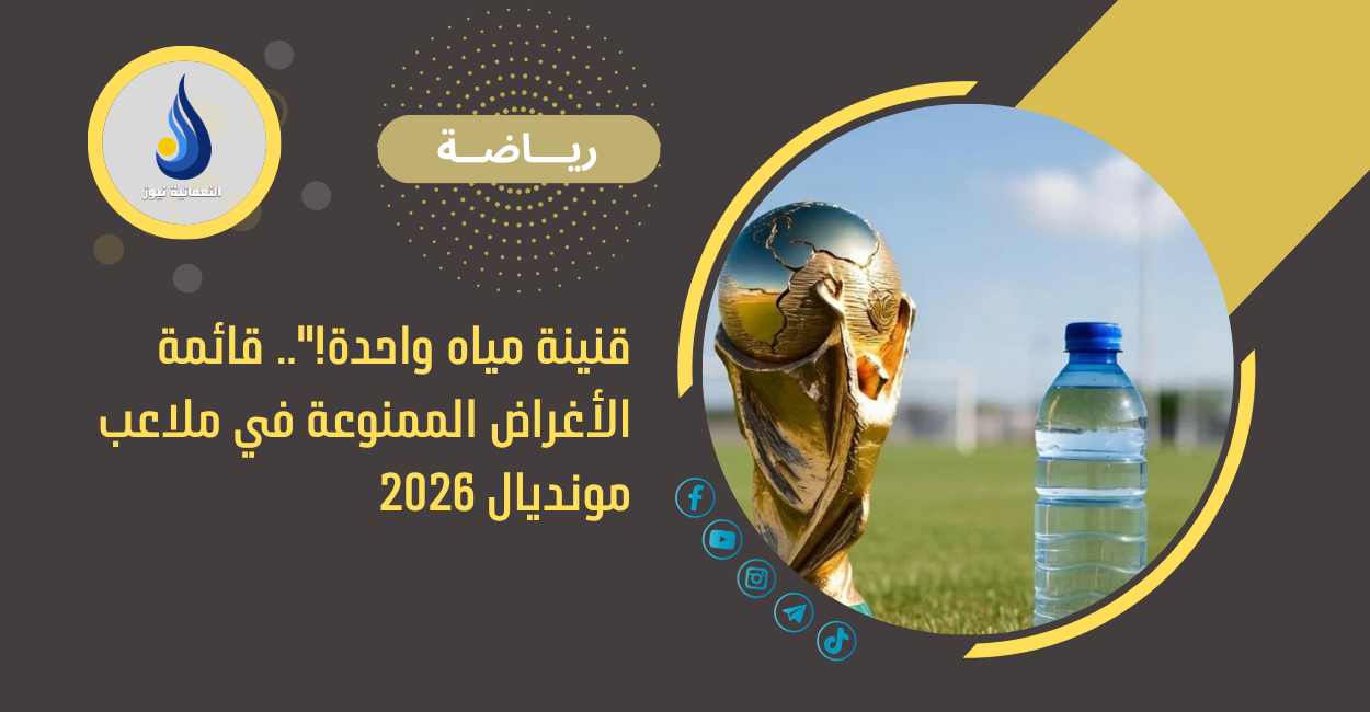 قنينة مياه واحدة!”.. قائمة الأغراض الممنوعة في ملاعب مونديال 2026
