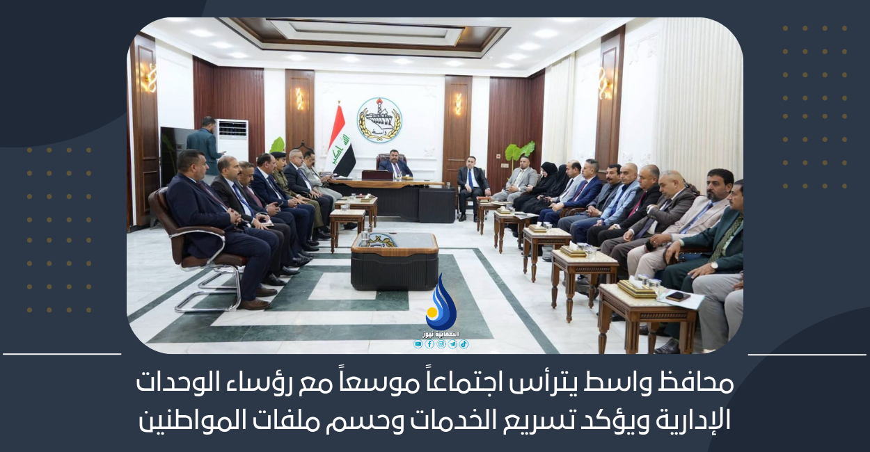 محافظ واسط يترأس اجتماعاً موسعاً مع رؤساء الوحدات الإدارية ويؤكد تسريع الخدمات وحسم ملفات المواطنين
