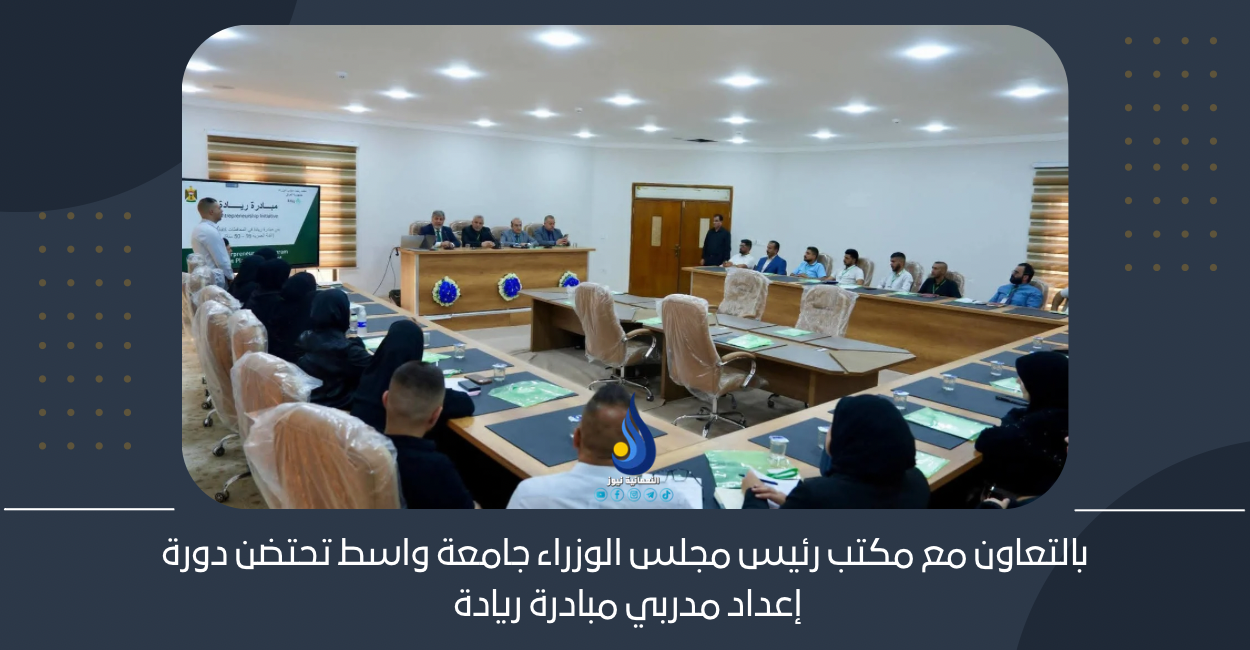 بالتعاون مع مكتب رئيس مجلس الوزراء جامعة واسط تحتضن دورة إعداد مدربي مبادرة ريادة