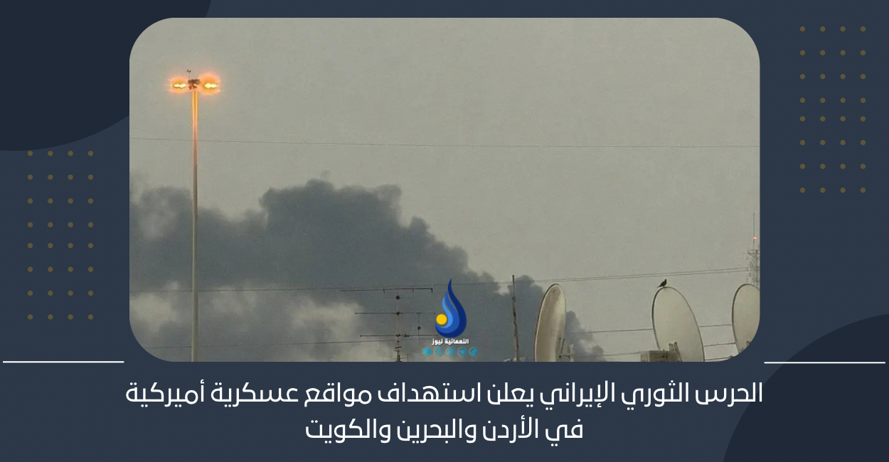 الحرس الثوري الإيراني يعلن استهداف مواقع عسكرية أميركية في الأردن والبحرين والكويت