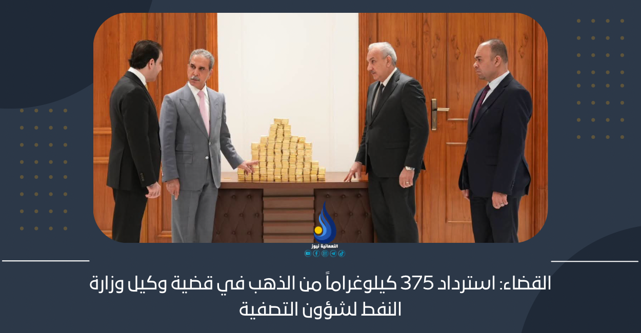 القضاء: استرداد 375 كيلوغراماً من الذهب في قضية وكيل وزارة النفط لشؤون التصفية