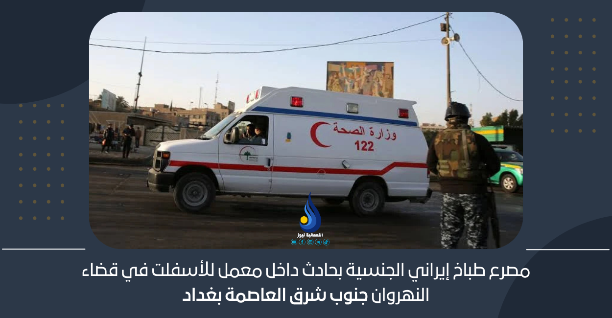 مصرع طباخ إيراني الجنسية بحادث داخل معمل للأسفلت في قضاء النهروان جنوب شرق العاصمة بغداد