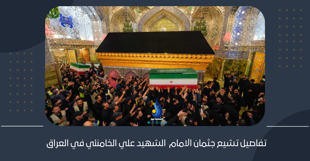 تفاصيل تشيع جثمان الامام  الشهيد علي الخامنئي في العراق