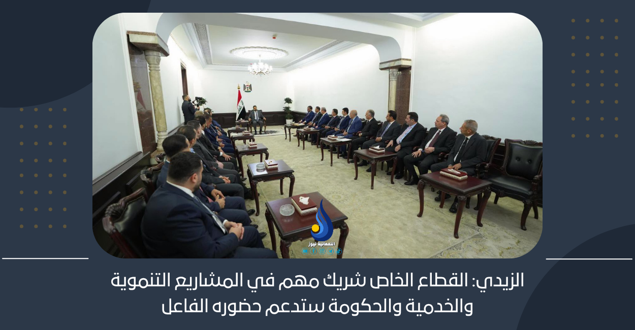 الزيدي: القطاع الخاص شريك مهم في المشاريع التنموية والخدمية والحكومة ستدعم حضوره الفاعل