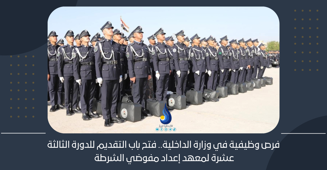 فرص وظيفية في وزارة الداخلية.. فتح باب التقديم للدورة الثالثة عشرة لمعهد إعداد مفوضي الشرطة