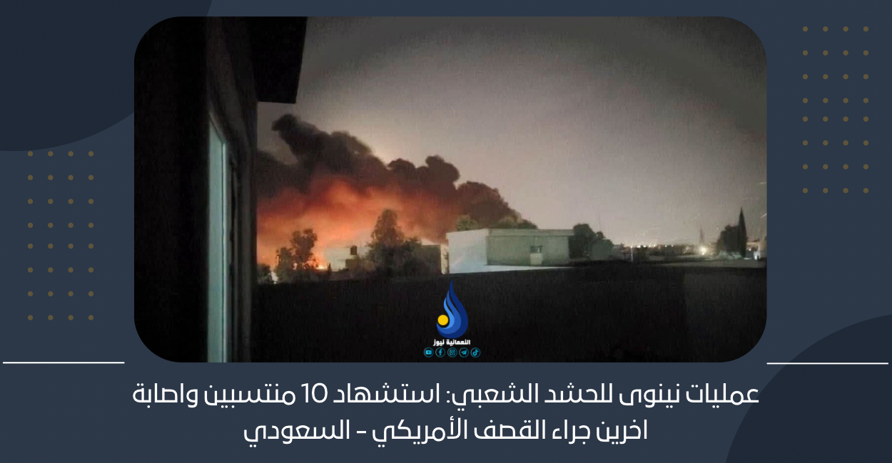 عمليات نينوى للحشد الشعبي: استشهاد 10 منتسبين واصابة اخرين جراء القصف الأمريكي – السعودي