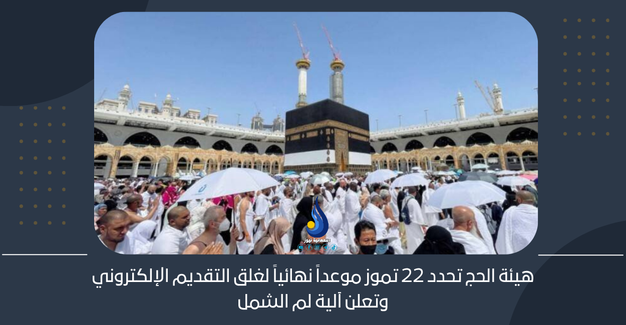 هيئة الحج تحدد 22 تموز موعداً نهائياً لغلق التقديم الإلكتروني وتعلن آلية لم الشمل