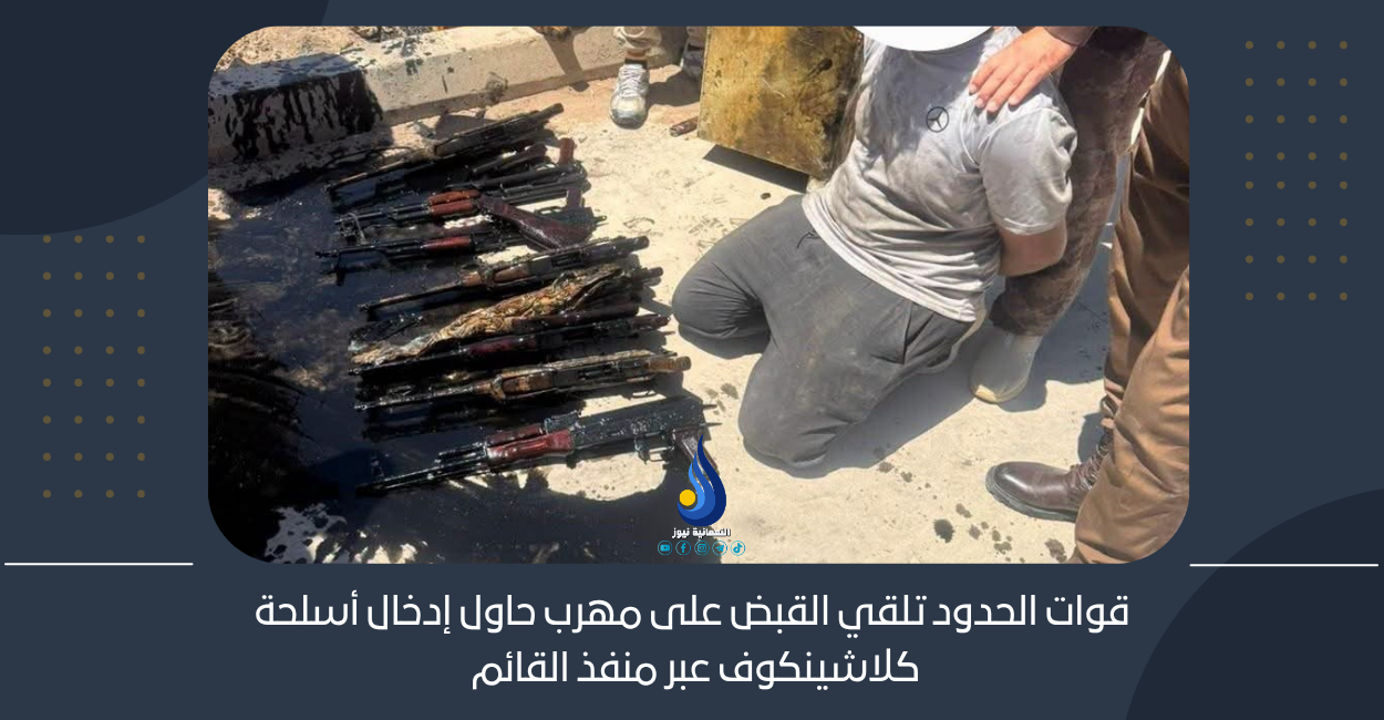 قوات الحدود تلقي القبض على مهرب حاول إدخال أسلحة كلاشينكوف عبر منفذ القائم
